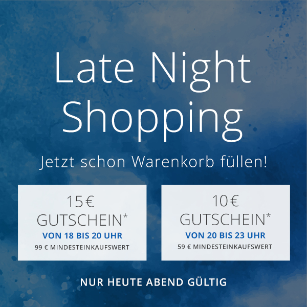 Late Night Shopping - Jetzt Warenkorb füllen, später entspannt einlösen. 18–20 Uhr 15 €, 20–23 Uhr 10 € -  Dein Aktionscode (15 €): LATE15 - Dein Aktionscode (10 €):  LATE10 - Nur heute Abend gültig!