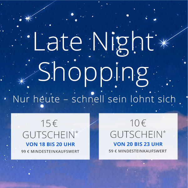 Late Night Shopping - Jetzt Warenkorb füllen, später entspannt einlösen. 18–20 Uhr 15 €, 20–23 Uhr 10 € -  Dein Aktionscode (15 €): LATE15 - Dein Aktionscode (10 €):  LATE10 - Nur heute Abend gültig!