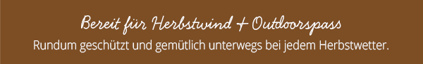 Bereit für Herbstwind & Outdoorspaß Rundum geschützt und gemütlich unterwegs bei jedem Herbstwetter.