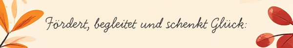 Fördert, begleitet und schenkt Glück: