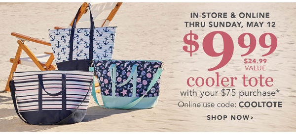 In-store and online thru Sunday, May 12 $9.99 cooler tote with your $75 purchase* Online use code: COOLTOTE