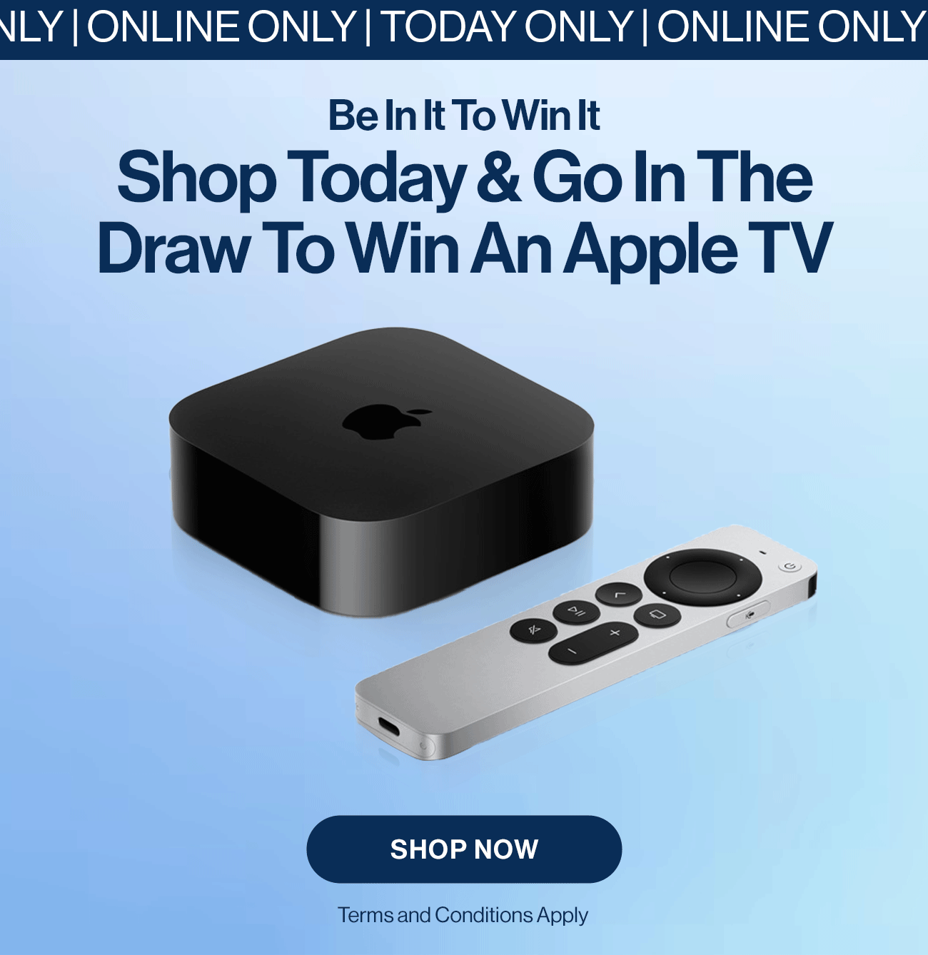 Be in to win it. Shop today & go in the draw to win an Apple TV