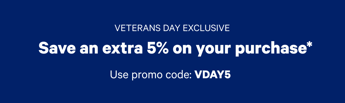 Veterans Day Exclusive; Save an extra 5% on your purchase; Use promo code: VDAY5