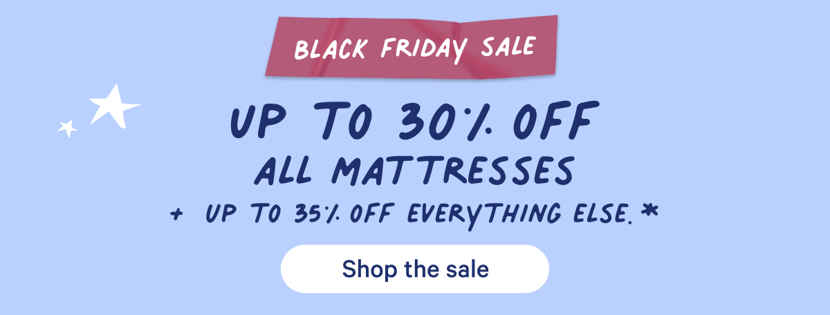 Black Friday Sale; Up to 30% off all mattresses + up to 35% off everything else.*