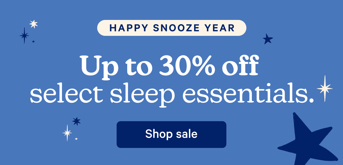 Happy Snooze Year; Up to 30% off select sleep essentials.