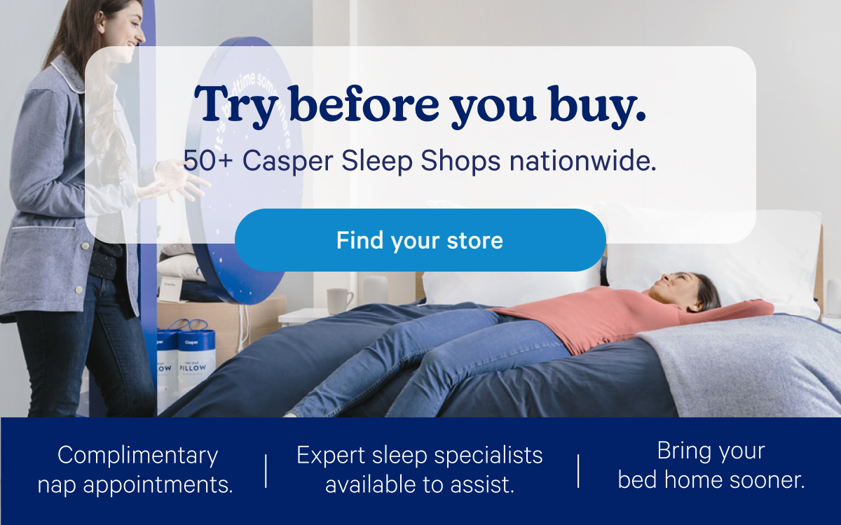 Try before you buy. 50+ Casper Sleep Shops nationwide.