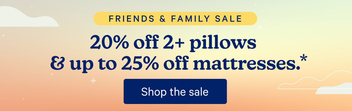 Friends & Family Sale; 20% off 2+ pillows & up to 25% off mattresses.*