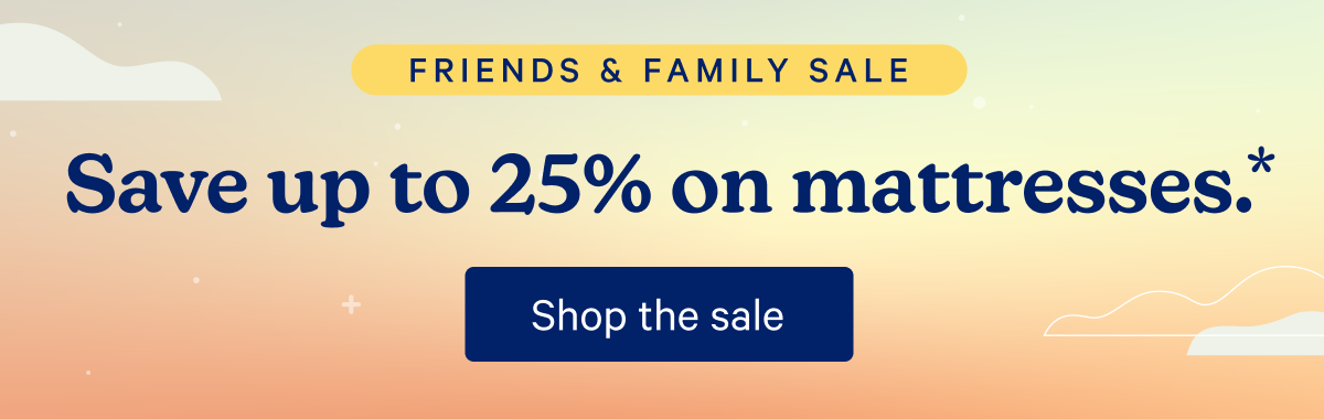 Friends & Family Sale; Save up to 25% on mattresses.*