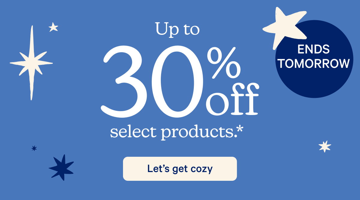 Up to 30% off select products.* Ends Tomorrow