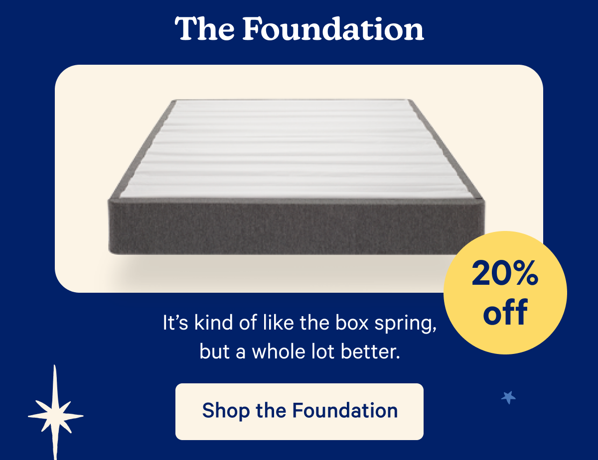 The Foundation; It's kind of like the box spring, but a whole lot better.