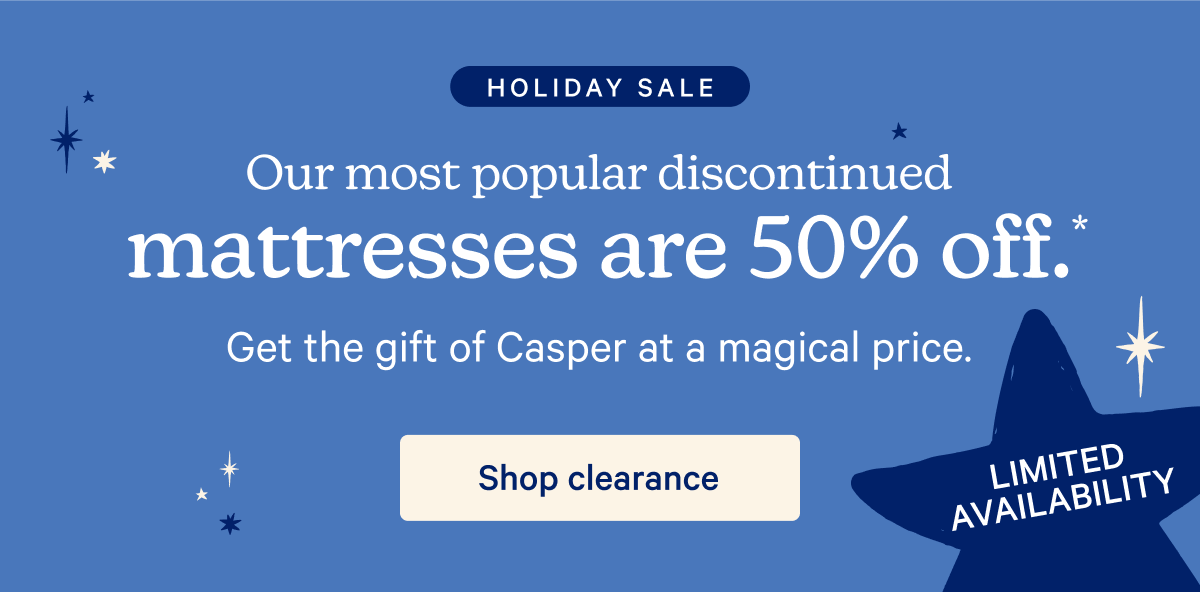 Holiday Sale; Our most popular discounted mattresses are 50% off.* Get the gift of Casper at a magical price.