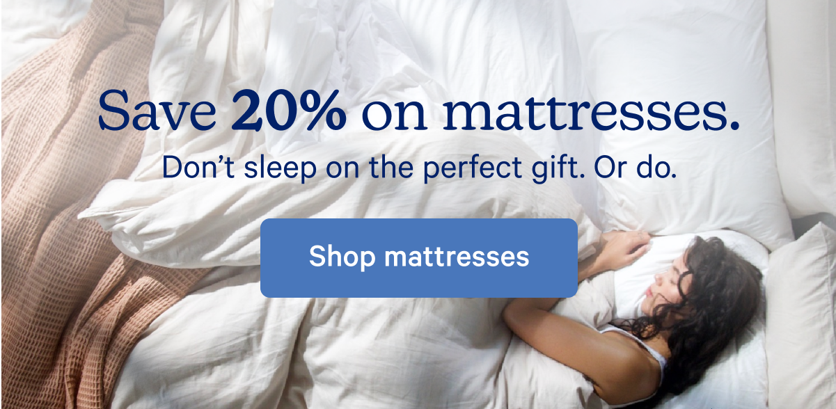 Save 20% on mattresses.* Don't sleep on the perfect gift. Or do.