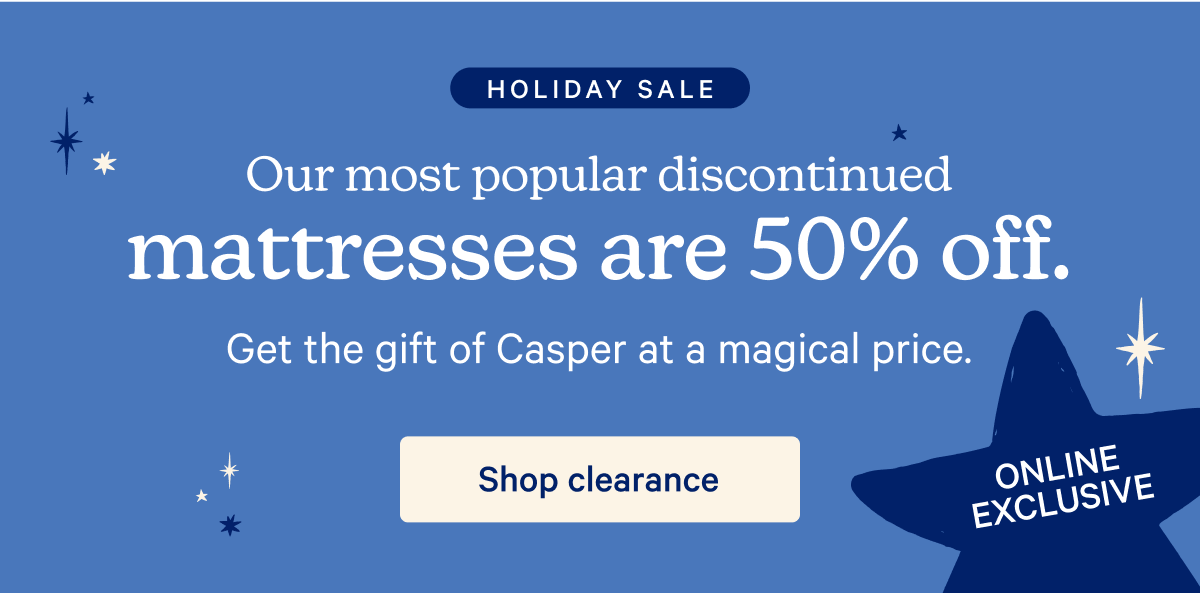 Holiday Sale; Our most popular discounted mattresses are 50% off. Get the gift of Casper at a magical price.