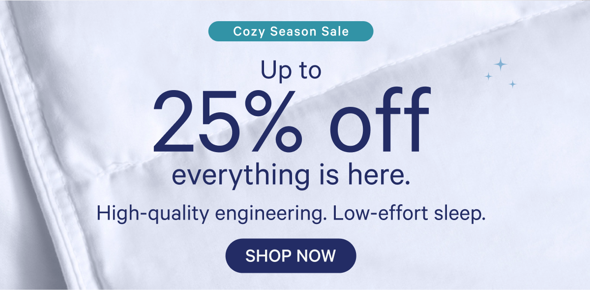 Cosy Season Sale; Up to 25% off everything is here. High-quality engineering. Low-effort sleep.