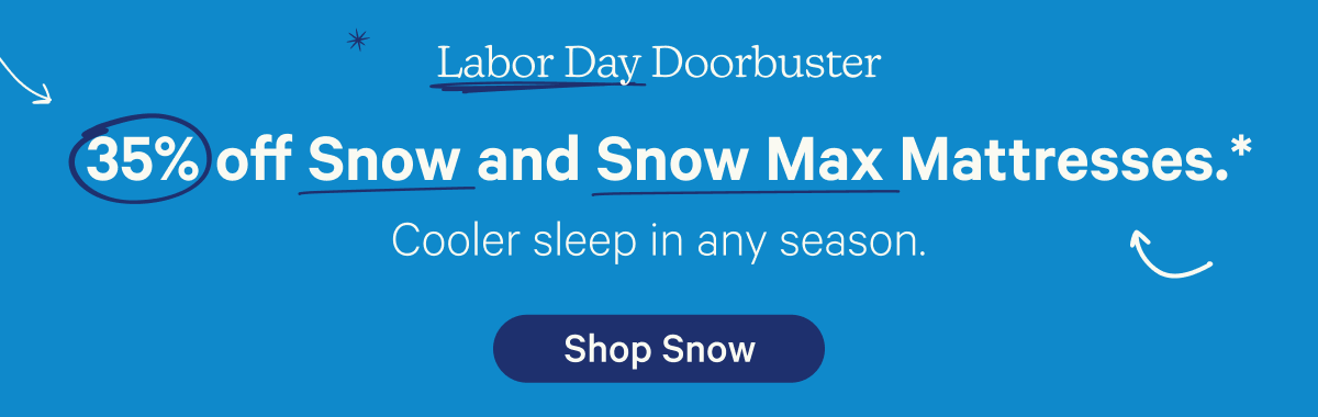 Labor Day Doorbuster; 35% off Snow and Snow Max Mattresses.* Cooler sleep in any season.