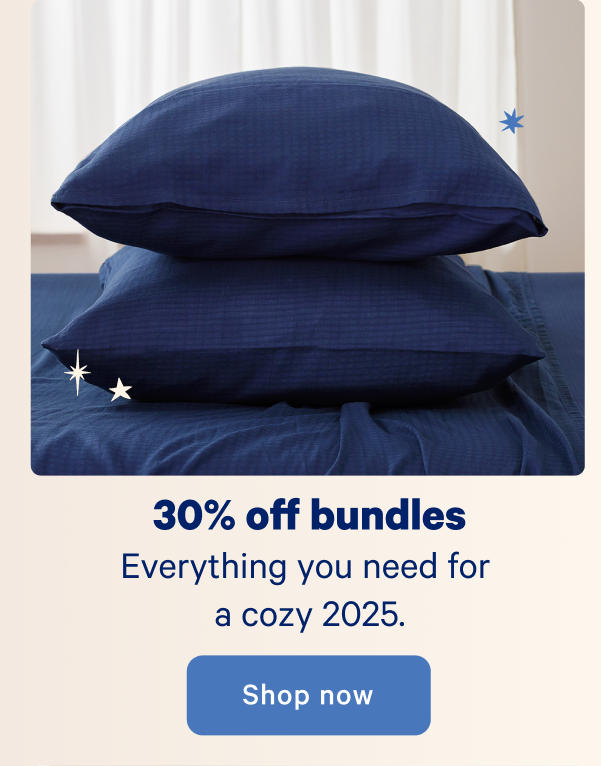 30% off bundles; Everything you need for a cozy 2025.