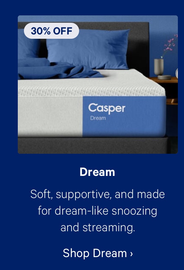 Dream; Soft, supportive, and made for dream-like snoozing and streaming.