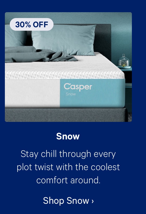 Snow; Stay chill through every plot twist with the coolest comfort around.