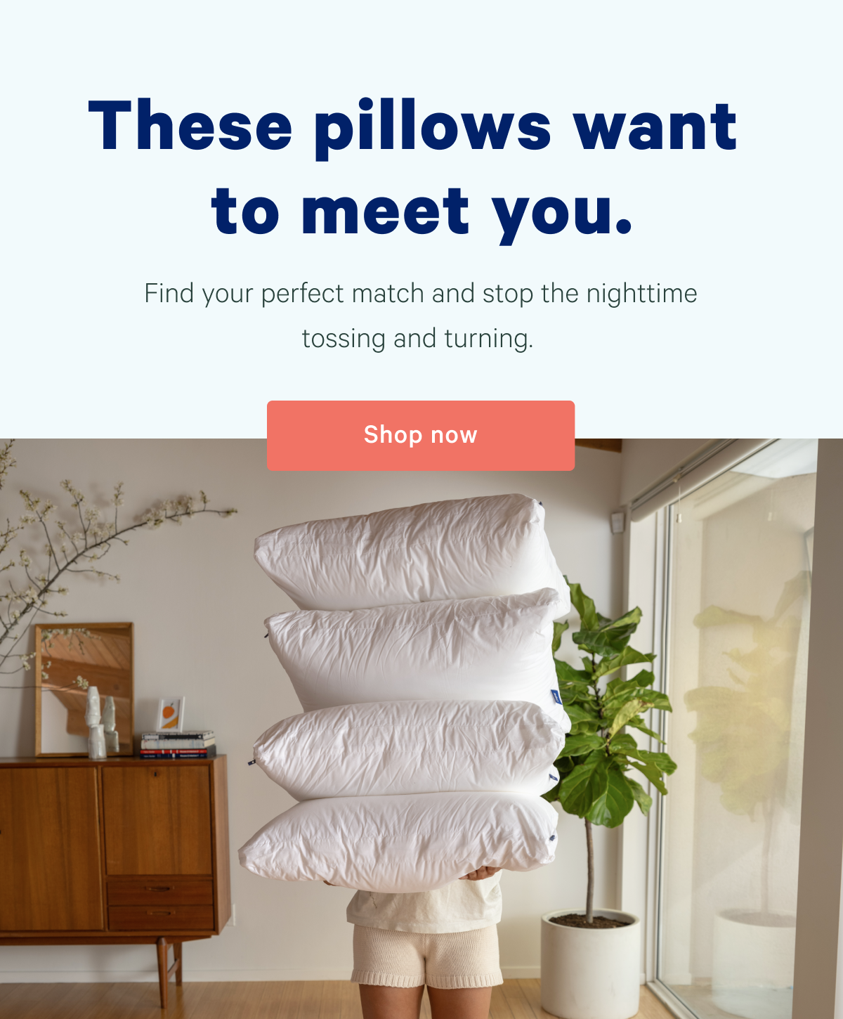 These pillows want to meet you. Find your perfect match and stop the nighttime tossing and turning.