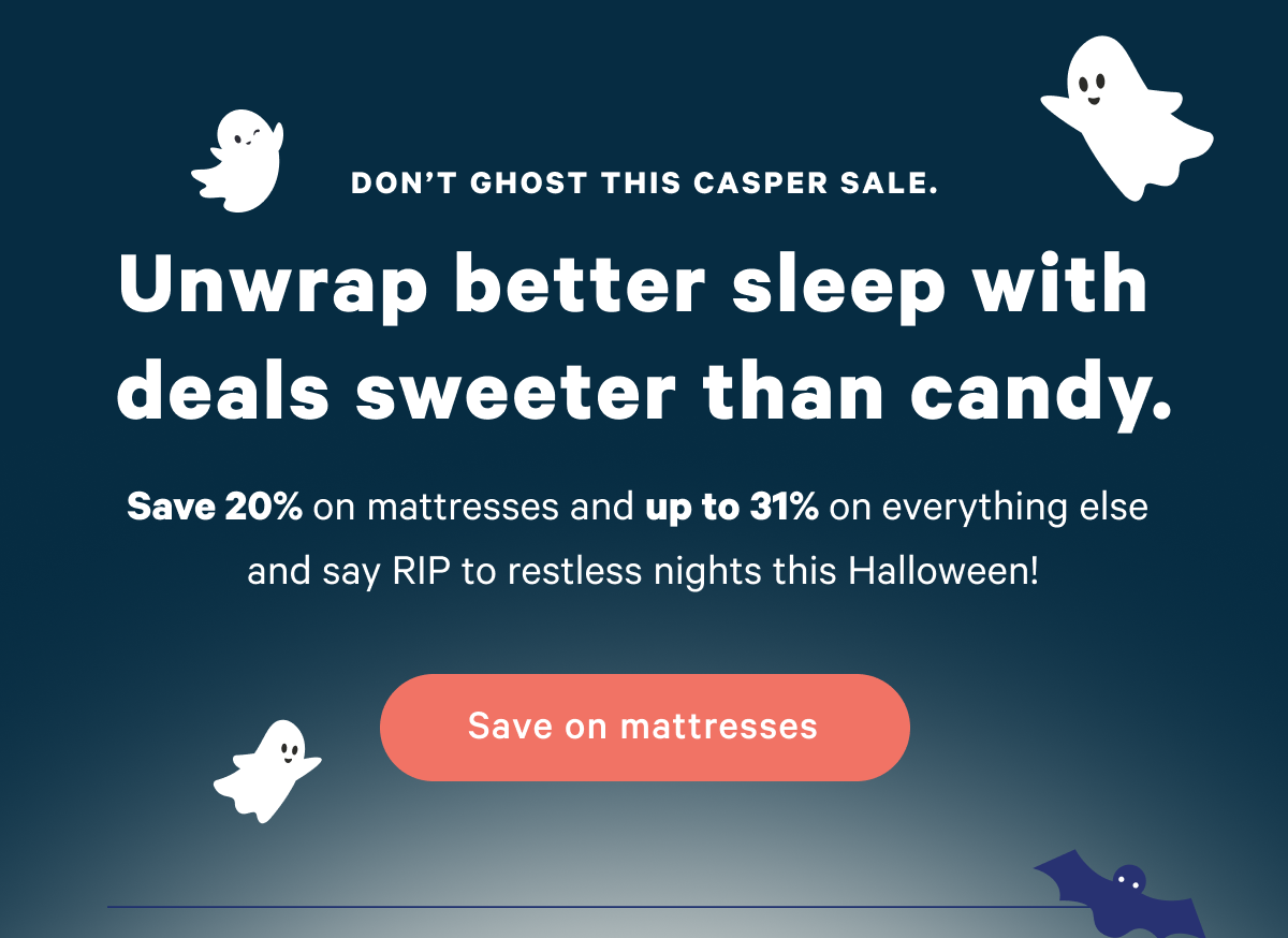 Don't ghost this Casper sale. Unwrap better sleep with deals sweeter than candy. Save 20% on mattresses and up to 31% on everything else and say RIP to restless nights this Halloween!