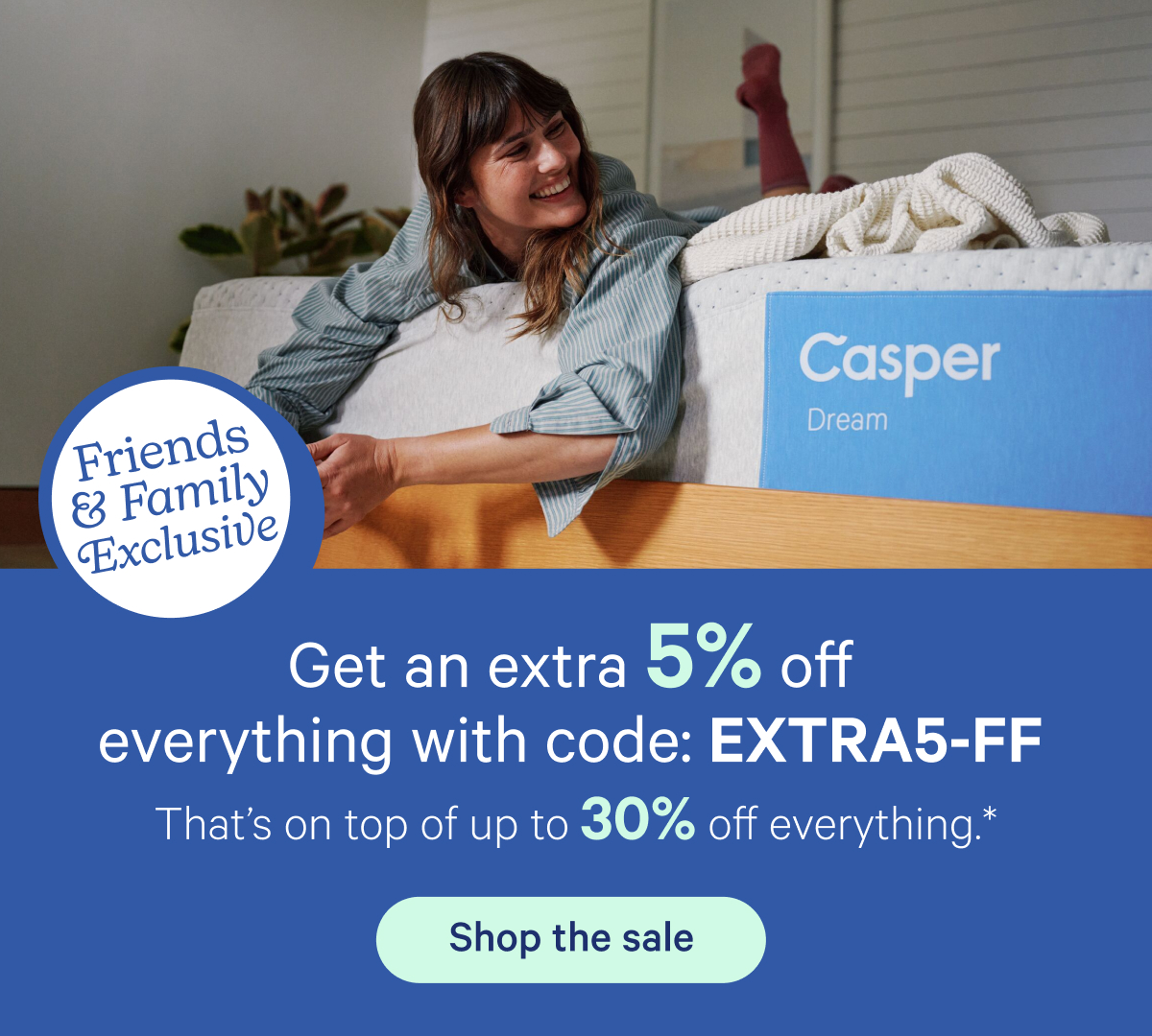 Get an extra 5% off everything with code: EXTRA5-FF; That's on top of up to 30% off everything.*