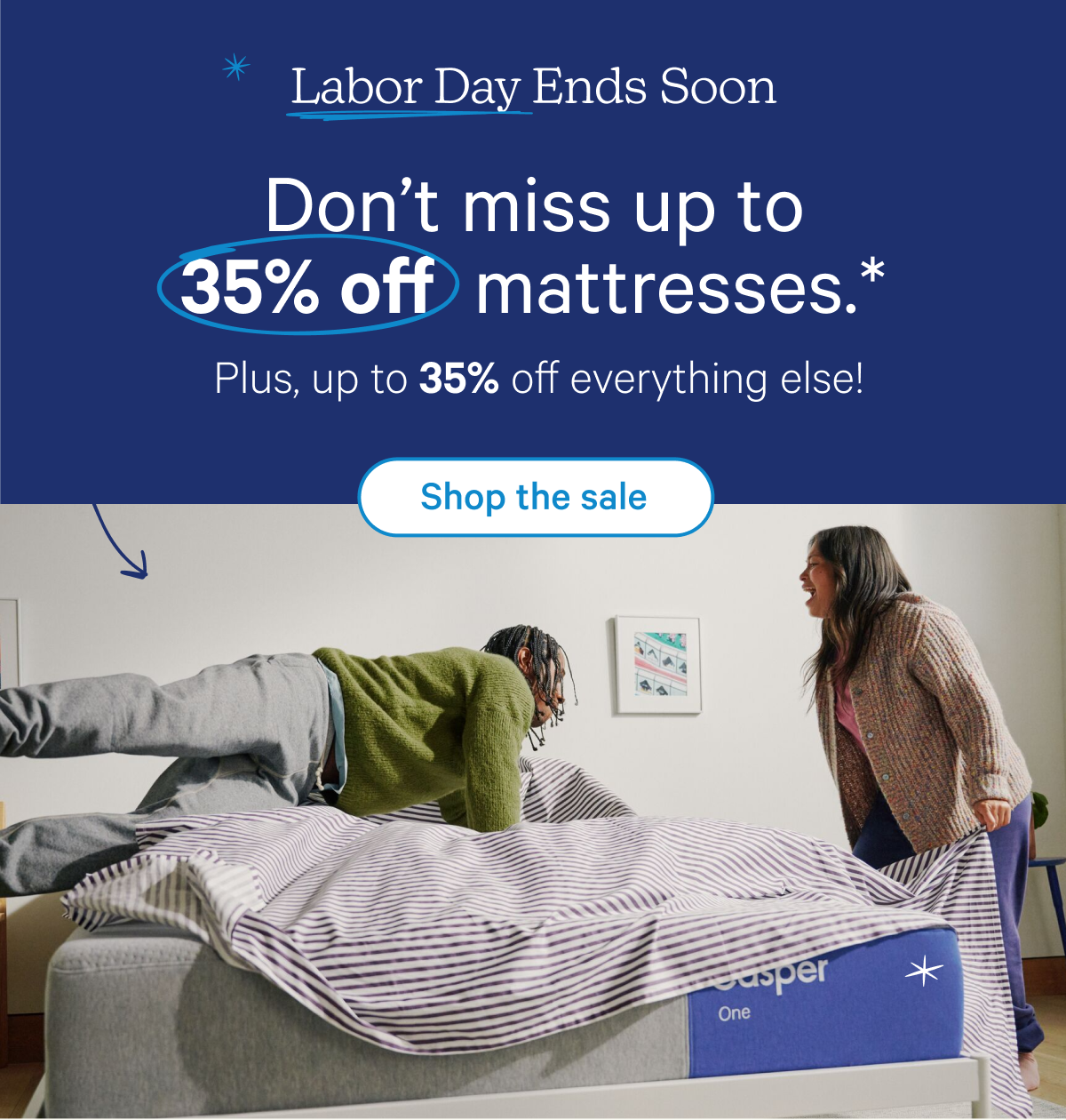 Labor Day Ends Soon; Don't miss up to 35% off mattresses.* Plus, up to 35% off everything else!