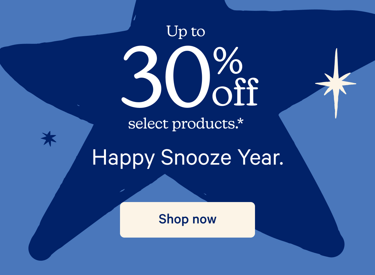 Up to 30% off select products.* Happy Snooze Year.