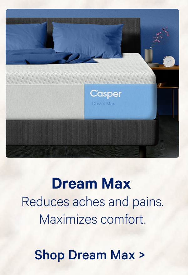 Dream Max; Reduces aches and pains. Maximizes comfort.