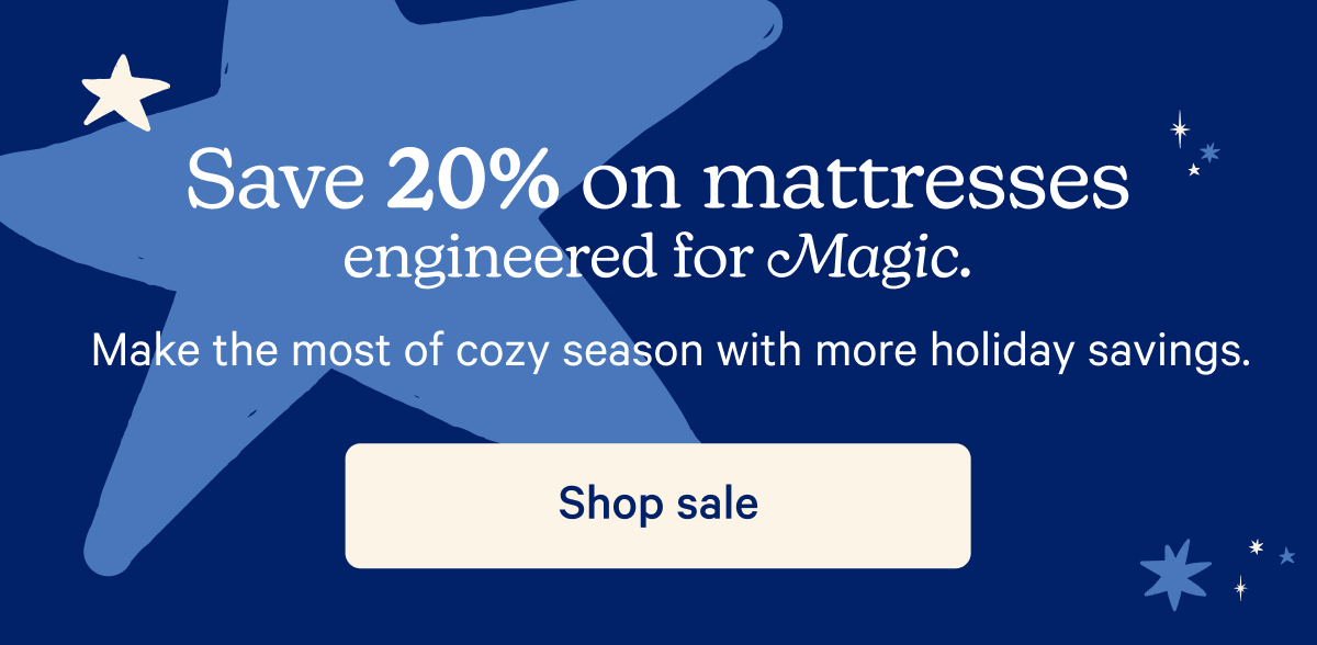 Save 20% on mattresses engineered for Magic; Make the most of cozy season with more holiday savings.