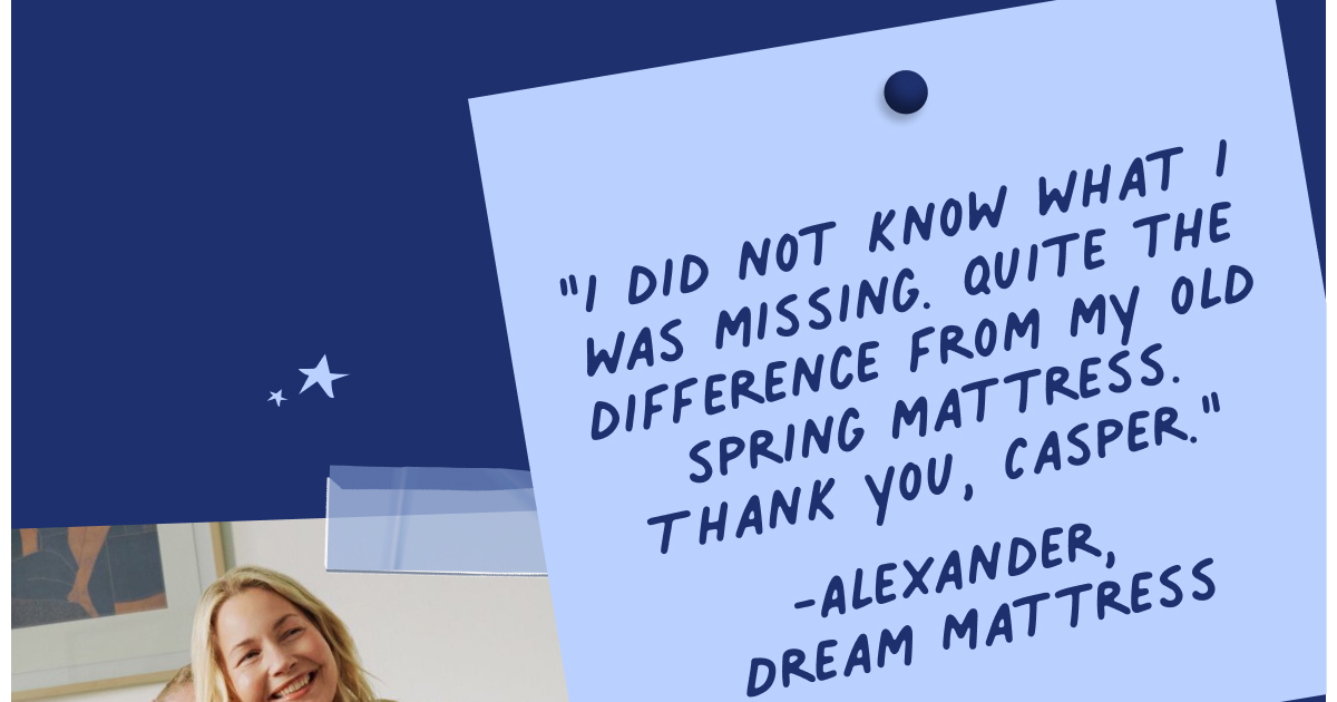 I did not know what i was missing. Quite the difference from my old spring mattress. Thank you Casper. 