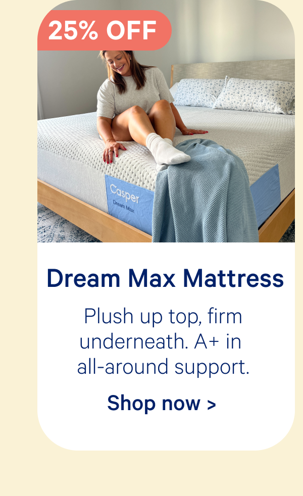 Dream Max Mattress; Plush up top, firm underneath. A+ in all-around support.