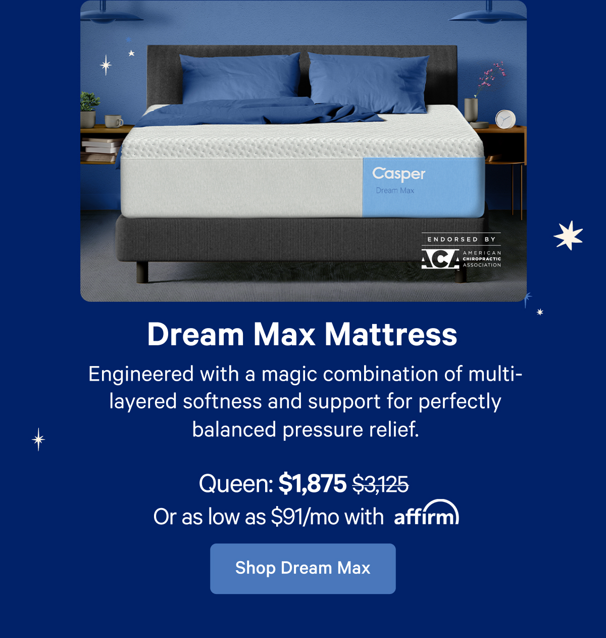 Dream Max Mattress; Engineered with a magic combination of multi-layered softness and support for perfectly balanced pressure relief.