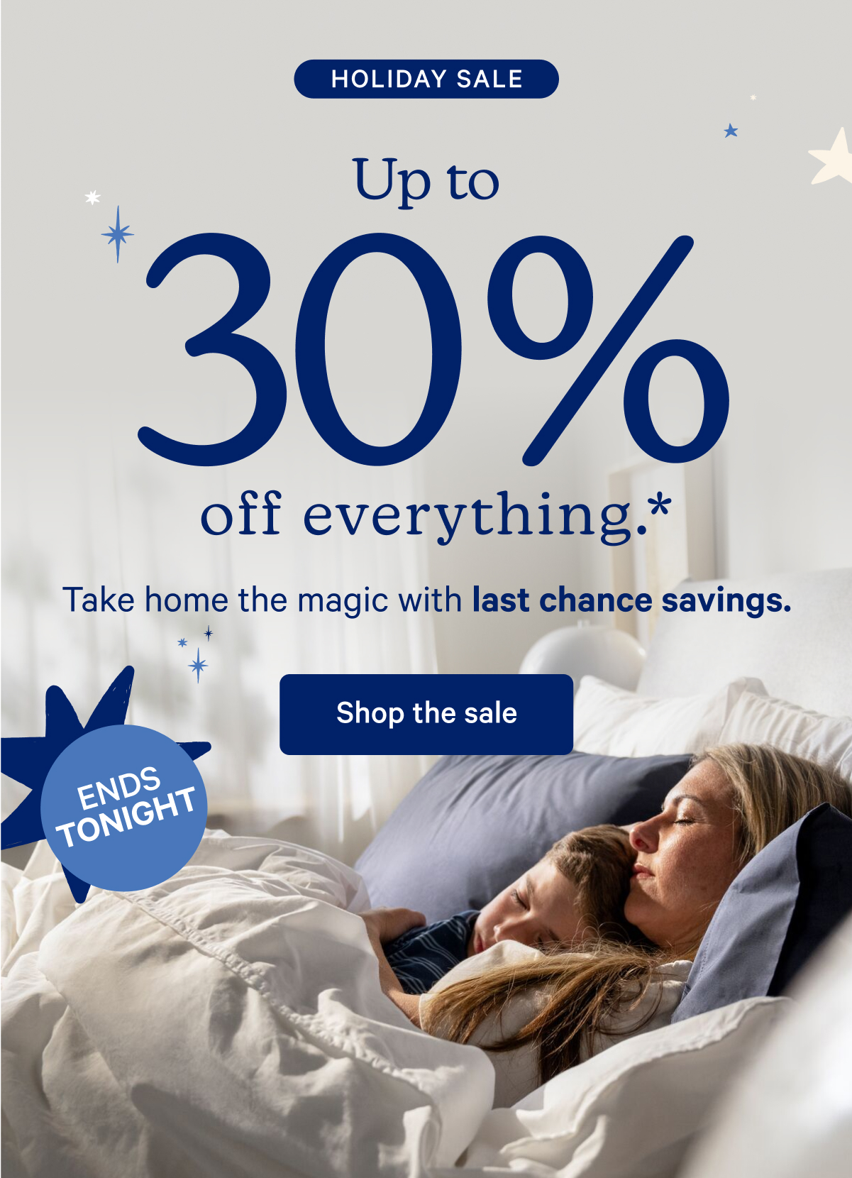 Holiday Sale; Up to 30% off everything.* Take home the magic with last chance savings.