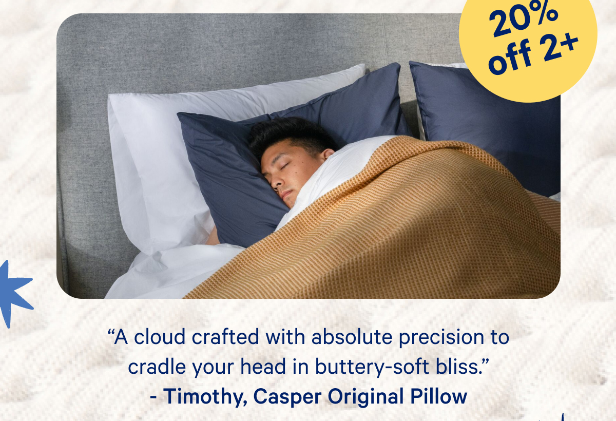 ''A cloud crafted with absolute precision to cradle your head in buttery-soft bliss.'' Timothy, Casper Original Pillow