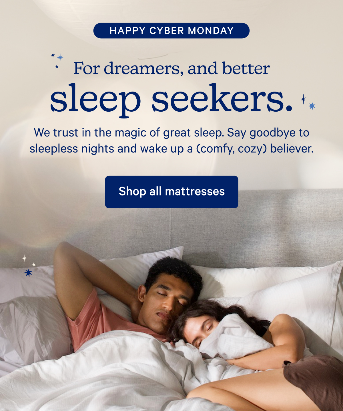 Happy Cyber Monday; For dreams, and better sleep seekers. We trust in the magic of great sleep. Say goodbye to sleepless nights and wake up a (comfy, cozy) believer.