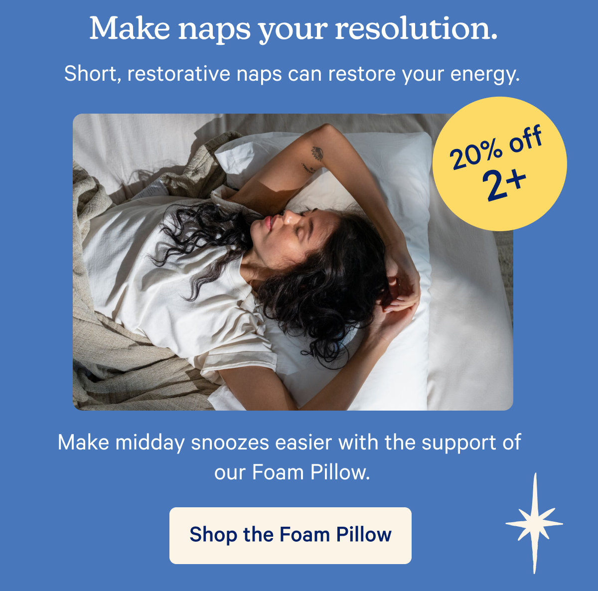 Make naps your resolution - 20% off 2+ foam pillows