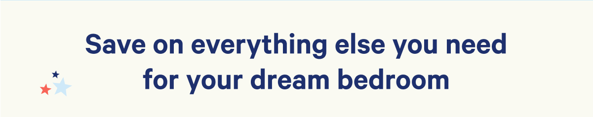 Save on everything else you need for your dream bedroom. 