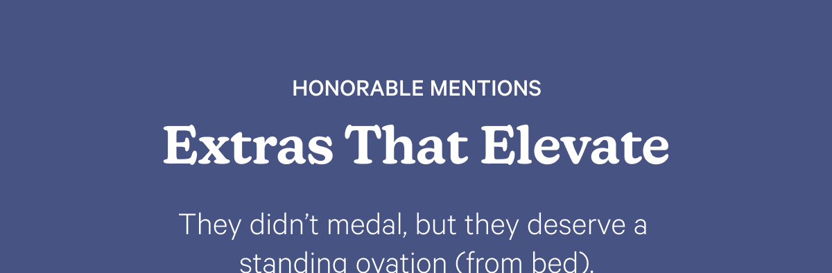 Honorable Mentions; Extras that elevate: They didn't medal, but they deserve a standing ovation (from bed).