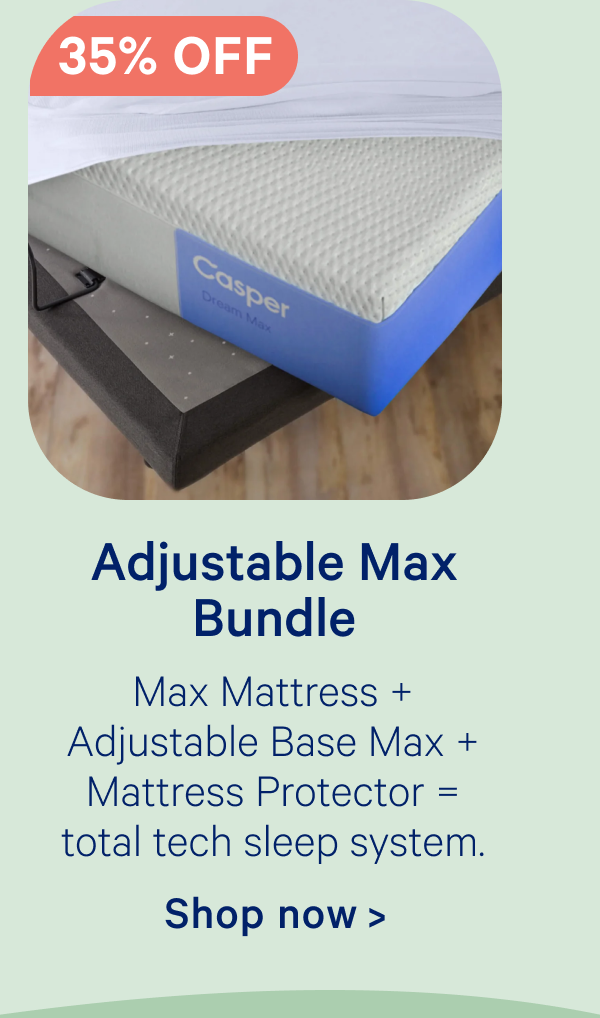 Adjustable Max Bundle; Max Mattress + Adjustable Base Max + Mattress Protector = total tech sleep system.