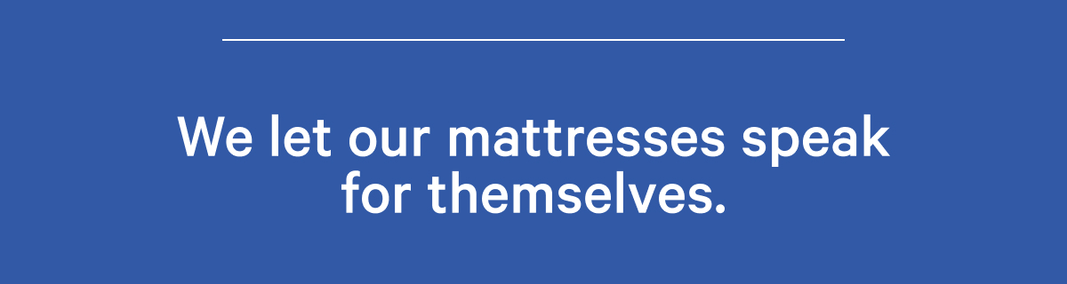 We let our mattresses speak for themselves.
