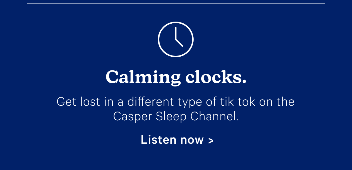 Calming clocks. Get lost in a different type of tik tok on the Casper Sleep Channel.