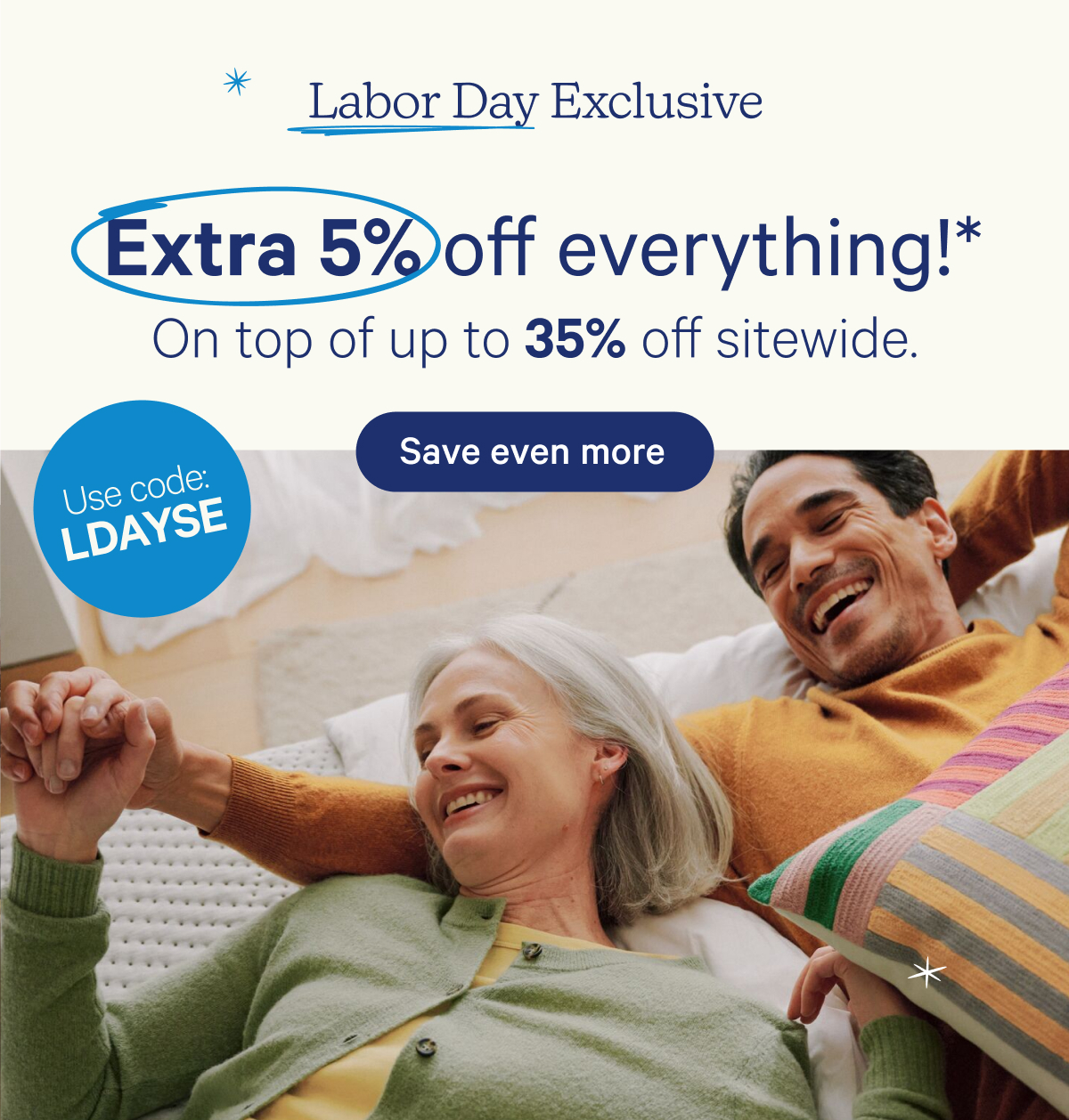 Labor Day Exclusive; Extra 5% off everything!* On top of up to 35% off sitewide.