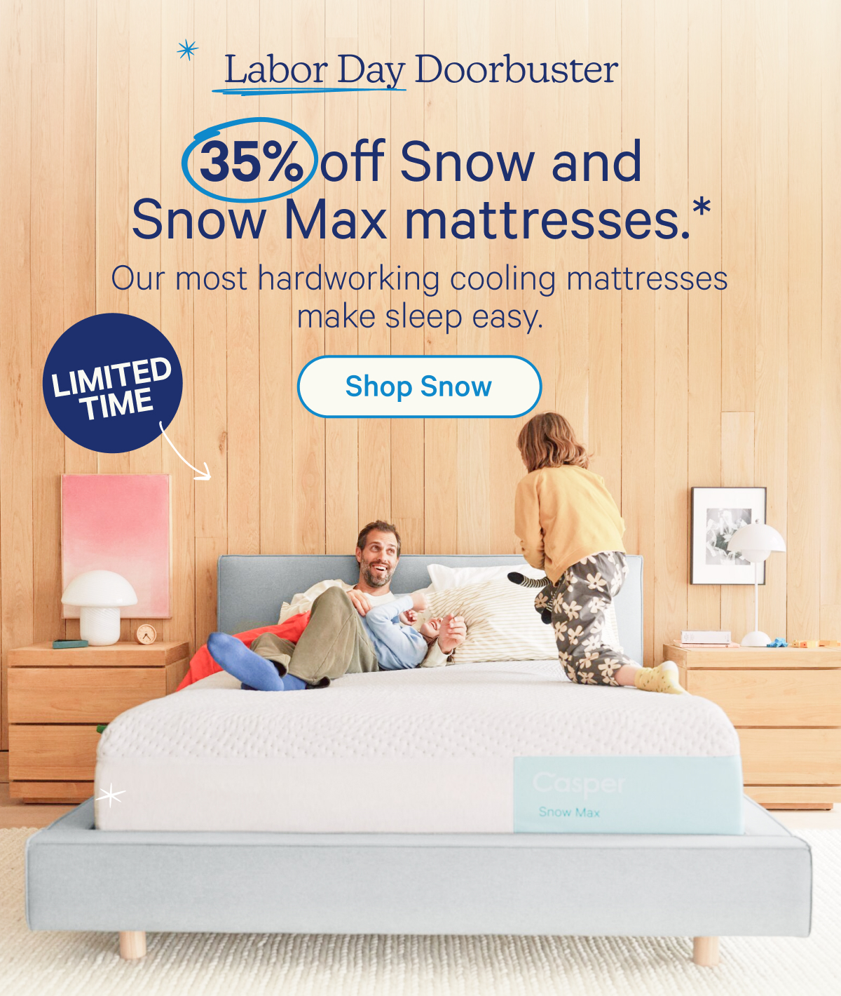 Labor Day Doorbuster; 35% off Snow and Snow Max mattresses.* Our most hardworking cooling mattresses make sleep easy.