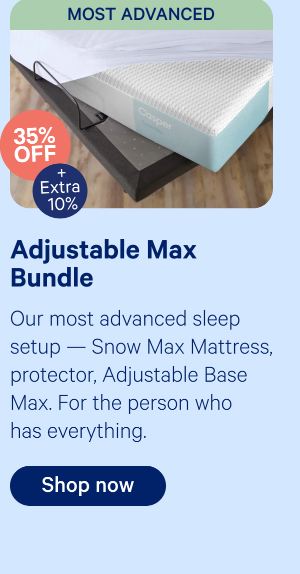adjustable base max bundle; Our most advanced sleep setup — Snow Max Mattress, protector, Adjustable Base Max. For the person who has everything.