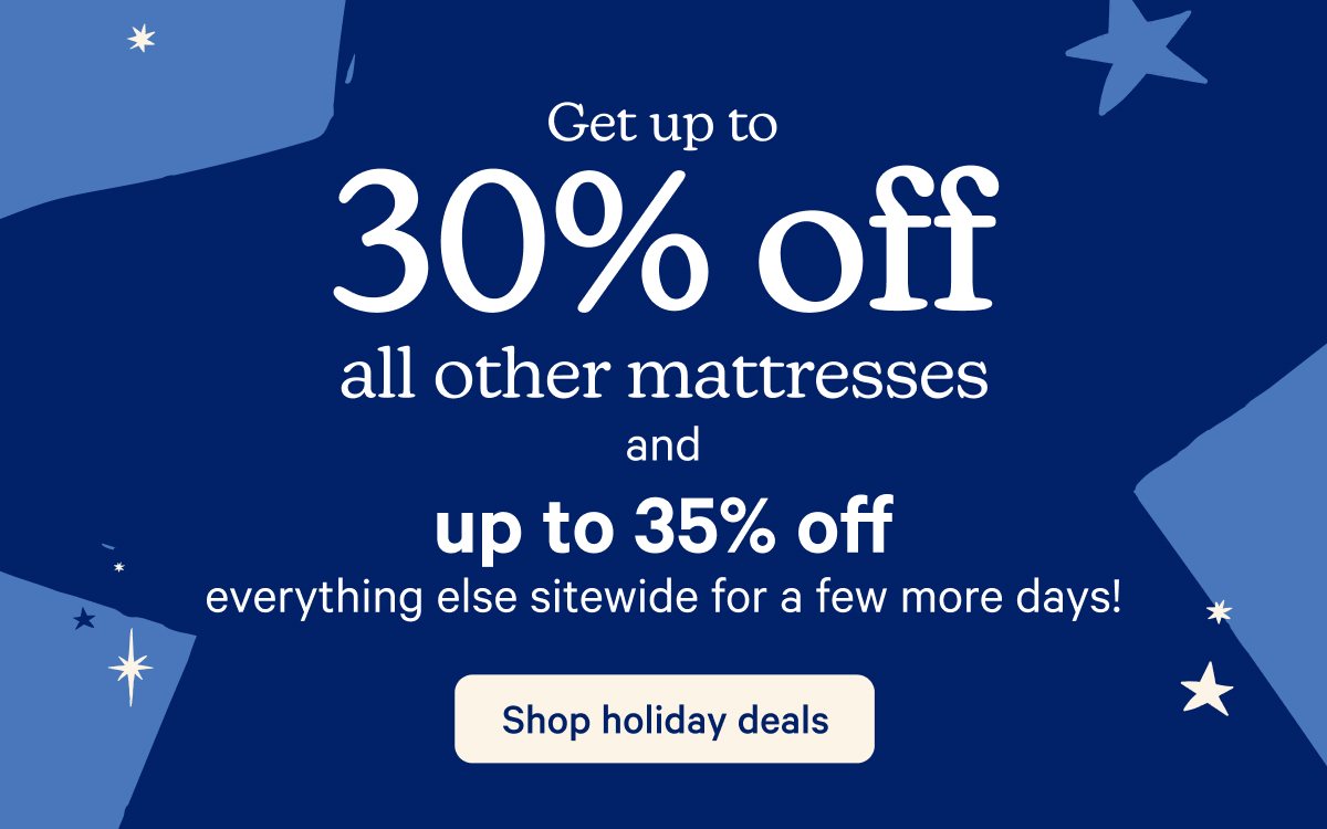 Get up to 30% off all other mattresses and up to 35% off everything else sitewide for a few more days!