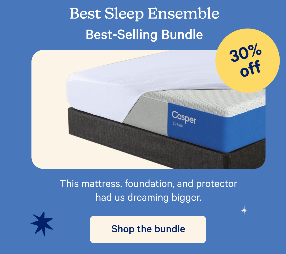 Best Sleep Ensemble; Best-Selling Bundle; 30% off; This mattress, foundation, and protector has us dreaming bigger.