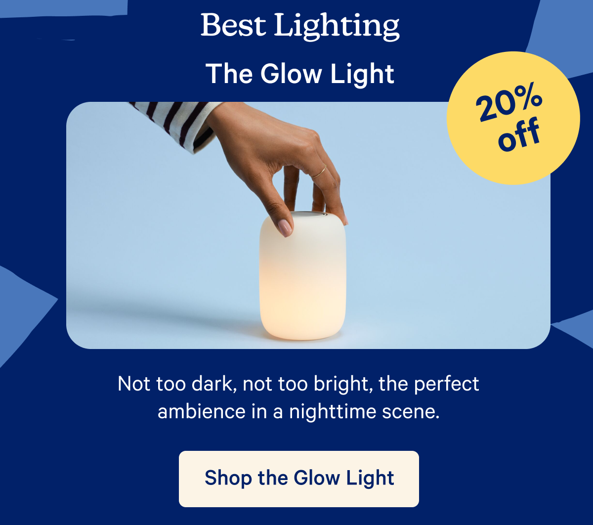 Best Lighting; The Glow Light; 20% off; Not too dark, not too bright, the perfect ambience in a nighttime scene.