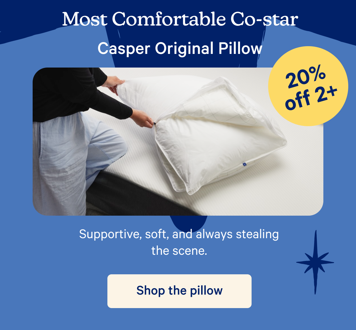 Most Comfortable Co-star; Casper Original Pillow; 20% off 2+; Supportive, soft, and always stealing the scene. 