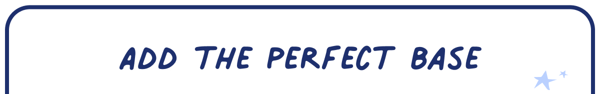 add the perfect base