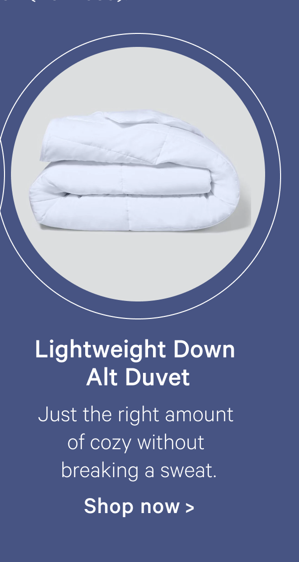 Lightweight Down Alt Duvet; Just the right amount of cozy without breaking a sweat.